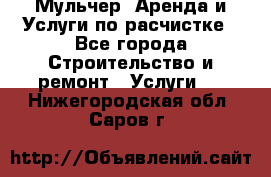 Мульчер. Аренда и Услуги по расчистке - Все города Строительство и ремонт » Услуги   . Нижегородская обл.,Саров г.